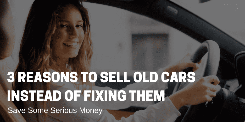 Save Some Serious Money: 3 Reasons to Sell Old Cars Instead of Fixing Them