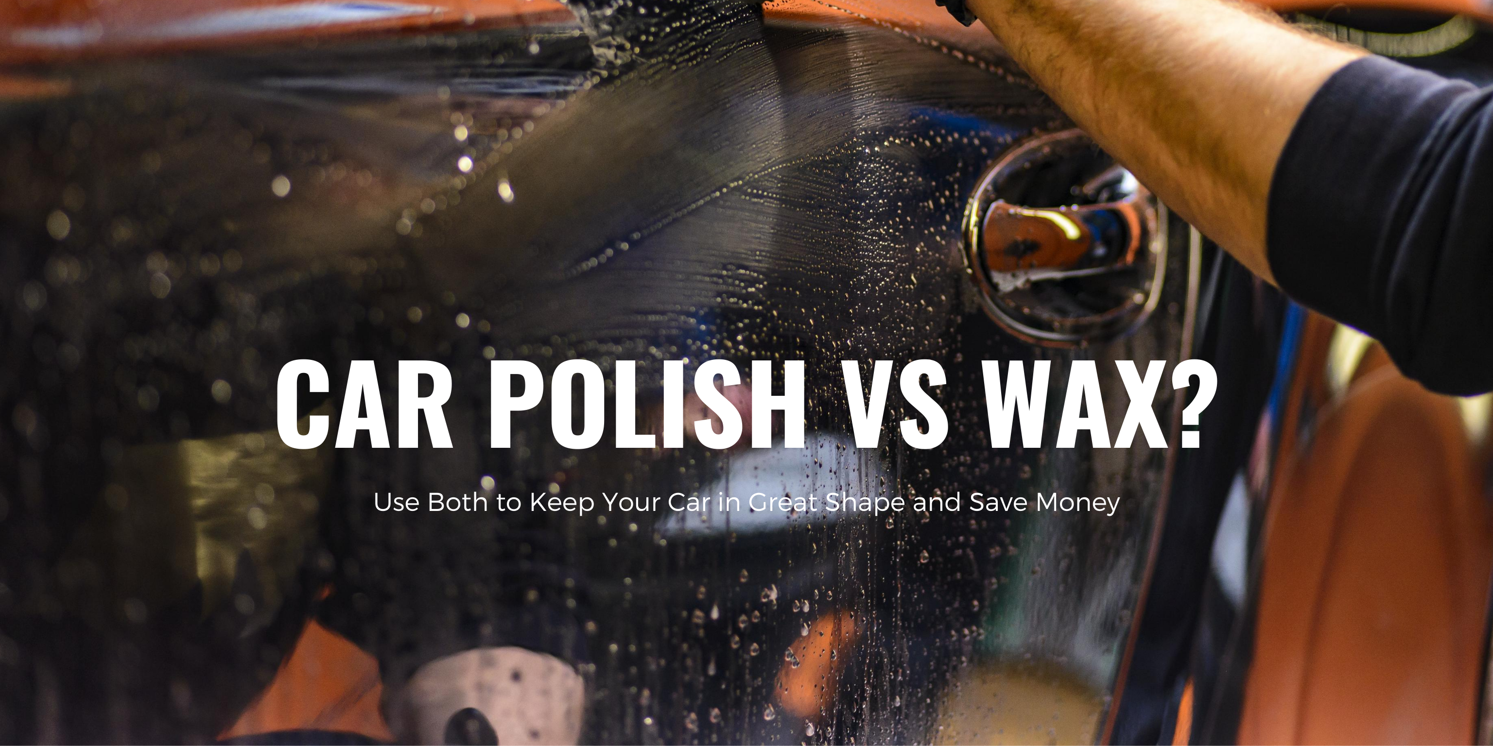 Car Polish Vs Wax? Use Both to Keep Your Car in Great Shape and Save Money